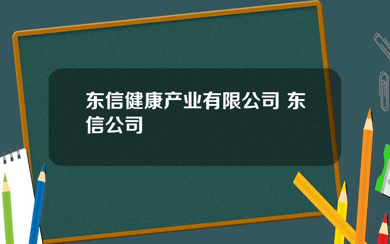 东信健康产业有限公司 东信公司